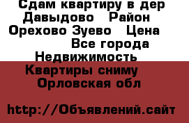 Сдам квартиру в дер.Давыдово › Район ­ Орехово-Зуево › Цена ­ 12 000 - Все города Недвижимость » Квартиры сниму   . Орловская обл.